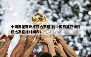 中国男篮亚洲杯预选赛直播(中国男篮亚洲杯预选赛直播时间表)