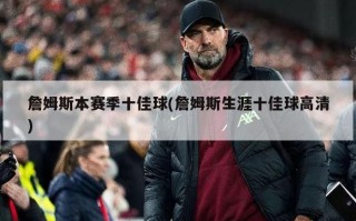 詹姆斯本赛季十佳球(詹姆斯生涯十佳球高清)