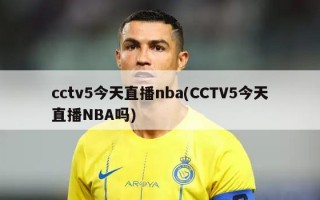 cctv5今天直播nba(CCTV5今天直播NBA吗)