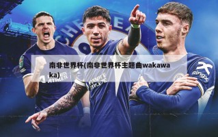 南非世界杯(南非世界杯主题曲wakawaka)