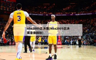 nba2009总决赛(Nba2009总决赛录像回放)