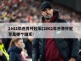 2002年世界杯冠军(2002年世界杯冠军是哪个国家)