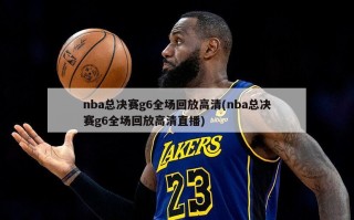 nba总决赛g6全场回放高清(nba总决赛g6全场回放高清直播)