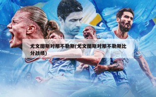 尤文图斯对那不勒斯(尤文图斯对那不勒斯比分战绩)