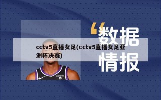 cctv5直播女足(cctv5直播女足亚洲杯决赛)