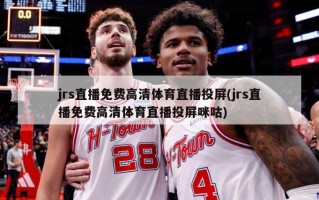 jrs直播免费高清体育直播投屏(jrs直播免费高清体育直播投屏咪咕)