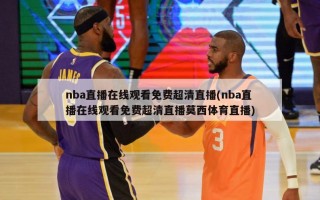 nba直播***免费超清直播(nba直播***免费超清直播莫西体育直播)