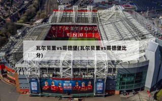 瓦尔贝里vs哥德堡(瓦尔贝里vs哥德堡***)
