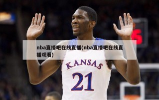 nba直播吧在线直播(nba直播吧在线直播观看)