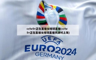 cctv5+正在直播女排球直播(cctv5+正在直播女排球直播天津对上海)
