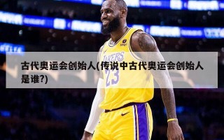 古代奥运会创始人(传说中古代奥运会创始人是谁?)