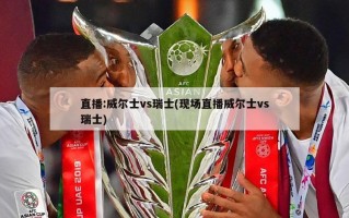 直播:威尔士vs瑞士(现场直播威尔士vs瑞士)