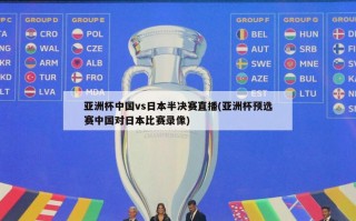 亚洲杯中国vs日本半决赛直播(亚洲杯预选赛中国对日本比赛录像)