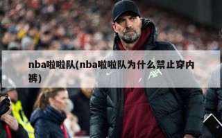 nba啦啦队(nba啦啦队为什么禁止穿内裤)