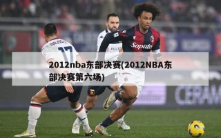 2012nba东部决赛(2012NBA东部决赛第六场)