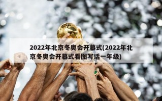 2022年北京冬奥会开幕式(2022年北京冬奥会开幕式看图写话一年级)