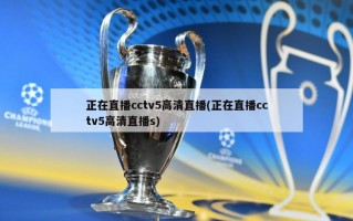 正在直播cctv5高清直播(正在直播cctv5高清直播s)