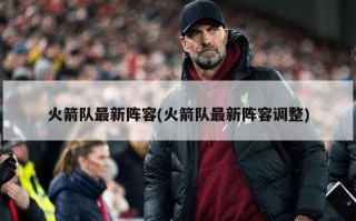 火箭队最新阵容(火箭队最新阵容调整)
