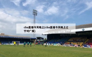 cba直播今天晚上(cba直播今天晚上辽宁对广厦)