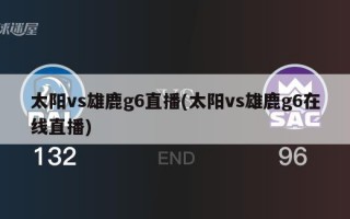 太阳vs雄鹿g6直播(太阳vs雄鹿g6在线直播)