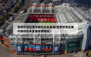 世界杯预选赛中国对日本直播(世界杯预选赛中国对日本直播视频回放)