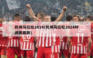 杭州马拉松2014(杭州马拉松2024时间表最新)