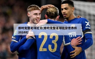 即时完整足球比分(即时完整足球比分世界杯28188)