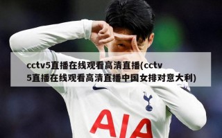 cctv5直播在线观看高清直播(cctv5直播在线观看高清直播中国女排对意大利)