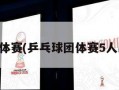 乒乓球团体赛(乒乓球团体赛5人出场顺序)