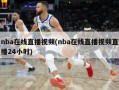 nba在线直播视频(nba在线直播视频直播24小时)