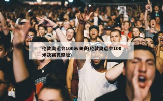 伦敦奥运会100米决赛(伦敦奥运会100米决赛完整版)