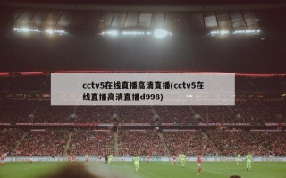 cctv5在线直播高清直播(cctv5在线直播高清直播d998)