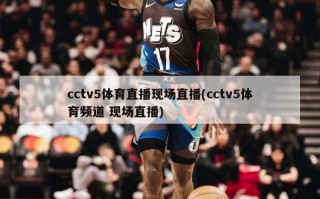 cctv5体育直播现场直播(cctv5体育频道 现场直播)