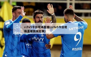 cctv5今日现场直播(cctv5今日现场直播跳水比赛)