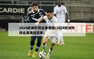 2024欧洲杯预选赛赛程(2024欧洲杯预选赛赛程结果)