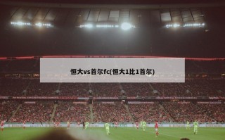 恒大vs首尔fc(恒大1比1首尔)