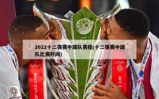 2022十二强赛中国队赛程(十二强赛中国队比赛时间)