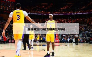 直播男篮比赛(直播男篮球赛)