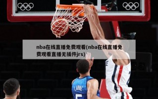 nba在线直播免费观看(nba在线直播免费观看直播无插件jrs)